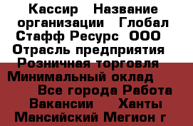 Кассир › Название организации ­ Глобал Стафф Ресурс, ООО › Отрасль предприятия ­ Розничная торговля › Минимальный оклад ­ 22 500 - Все города Работа » Вакансии   . Ханты-Мансийский,Мегион г.